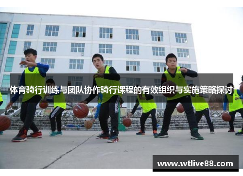 体育骑行训练与团队协作骑行课程的有效组织与实施策略探讨